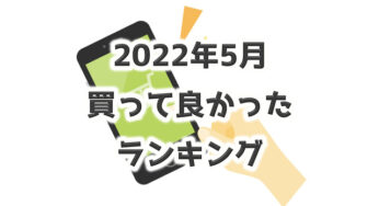 2022年5月【買って良かったモノ】満足すぎる買い物ができました。